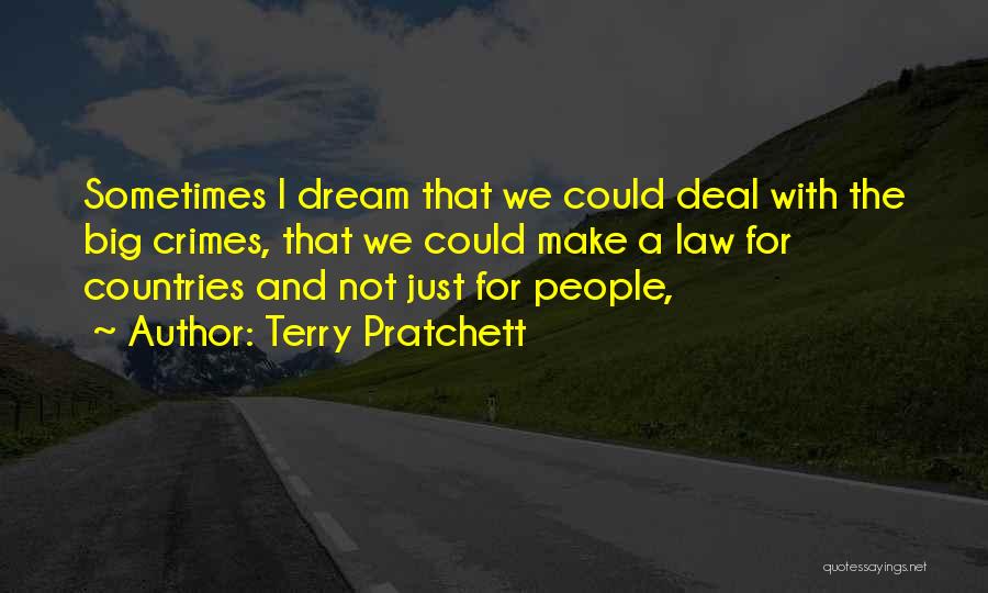 Terry Pratchett Quotes: Sometimes I Dream That We Could Deal With The Big Crimes, That We Could Make A Law For Countries And