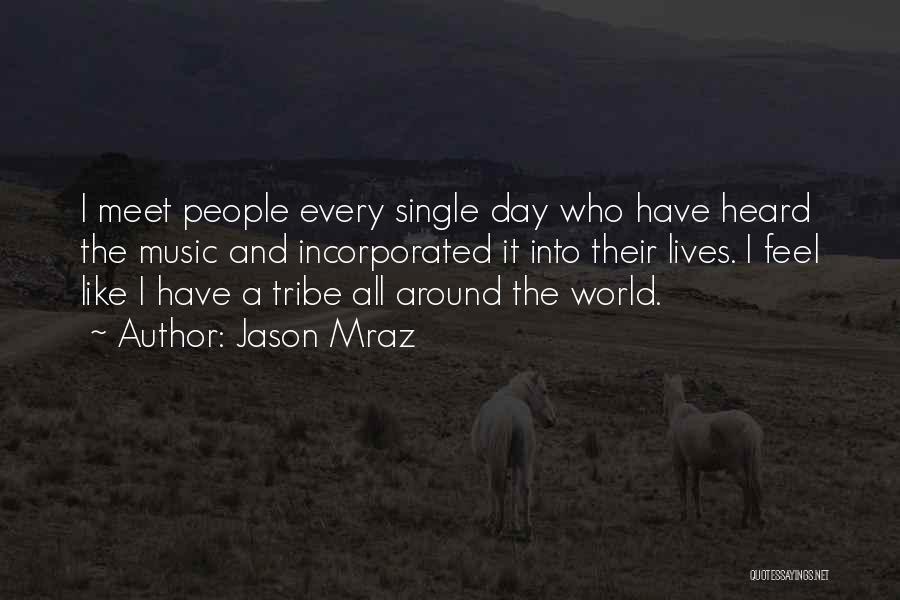 Jason Mraz Quotes: I Meet People Every Single Day Who Have Heard The Music And Incorporated It Into Their Lives. I Feel Like