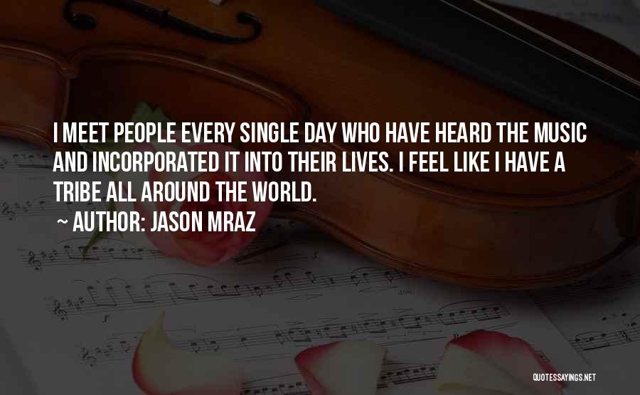 Jason Mraz Quotes: I Meet People Every Single Day Who Have Heard The Music And Incorporated It Into Their Lives. I Feel Like