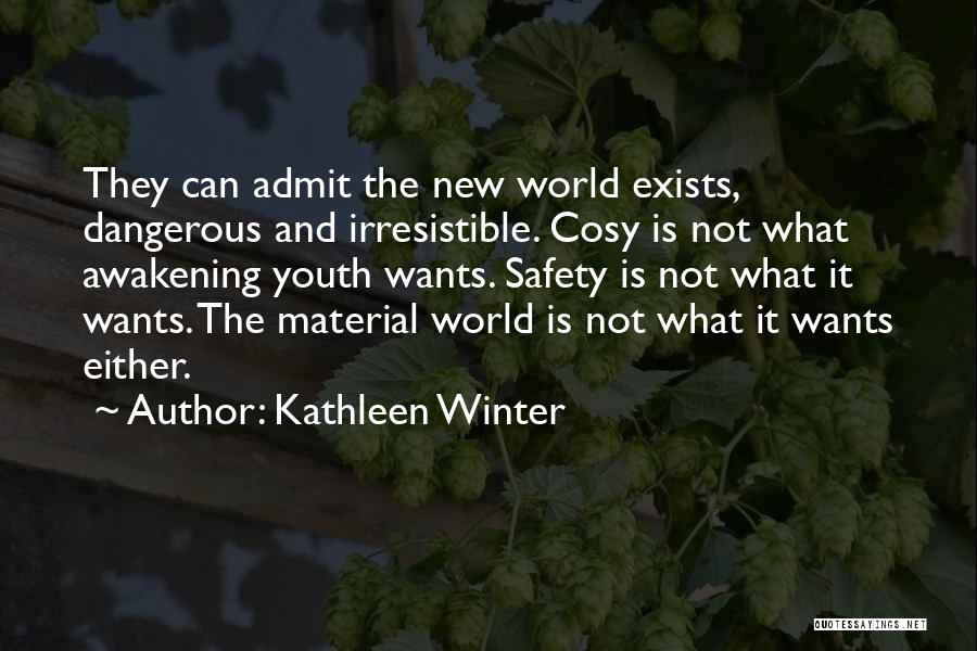 Kathleen Winter Quotes: They Can Admit The New World Exists, Dangerous And Irresistible. Cosy Is Not What Awakening Youth Wants. Safety Is Not