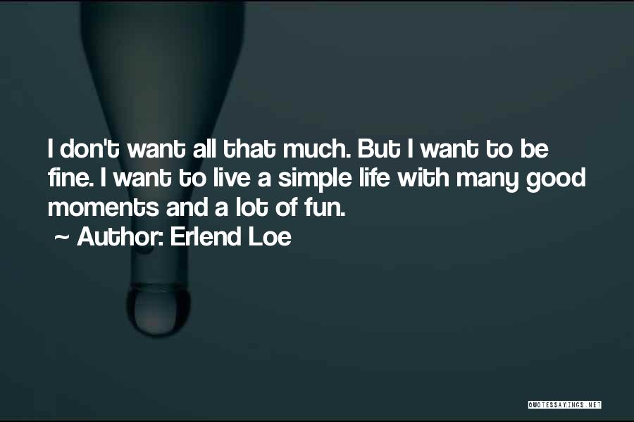 Erlend Loe Quotes: I Don't Want All That Much. But I Want To Be Fine. I Want To Live A Simple Life With