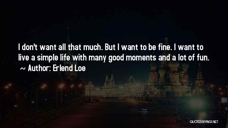 Erlend Loe Quotes: I Don't Want All That Much. But I Want To Be Fine. I Want To Live A Simple Life With