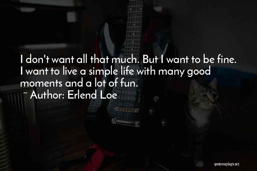 Erlend Loe Quotes: I Don't Want All That Much. But I Want To Be Fine. I Want To Live A Simple Life With