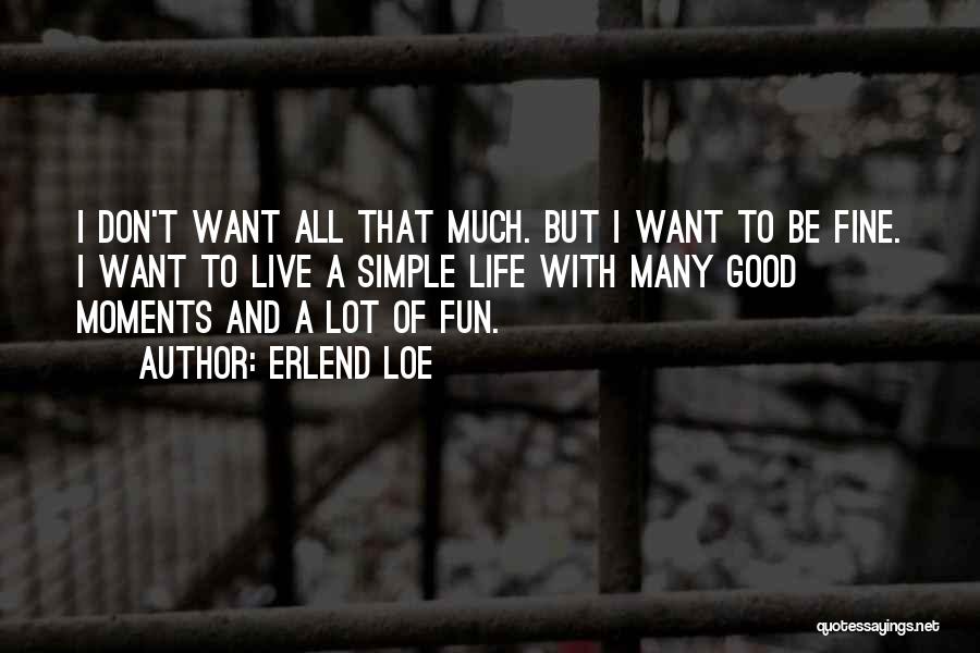 Erlend Loe Quotes: I Don't Want All That Much. But I Want To Be Fine. I Want To Live A Simple Life With