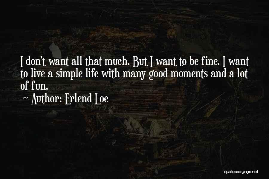 Erlend Loe Quotes: I Don't Want All That Much. But I Want To Be Fine. I Want To Live A Simple Life With