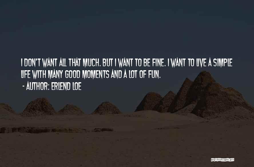 Erlend Loe Quotes: I Don't Want All That Much. But I Want To Be Fine. I Want To Live A Simple Life With