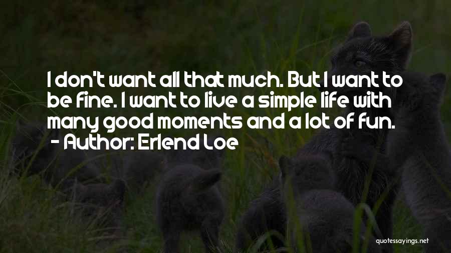 Erlend Loe Quotes: I Don't Want All That Much. But I Want To Be Fine. I Want To Live A Simple Life With