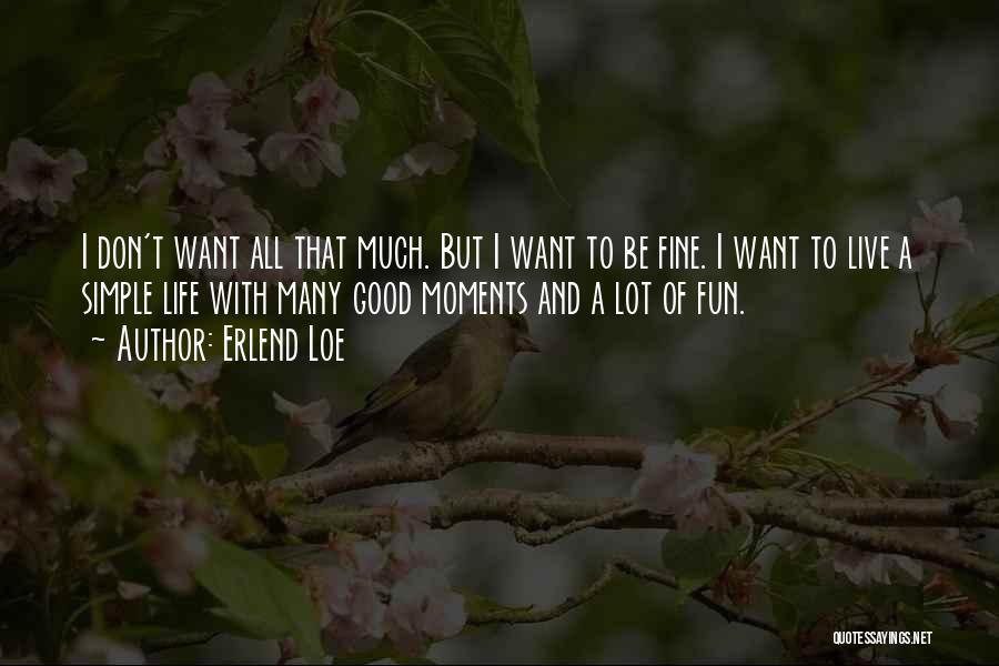 Erlend Loe Quotes: I Don't Want All That Much. But I Want To Be Fine. I Want To Live A Simple Life With