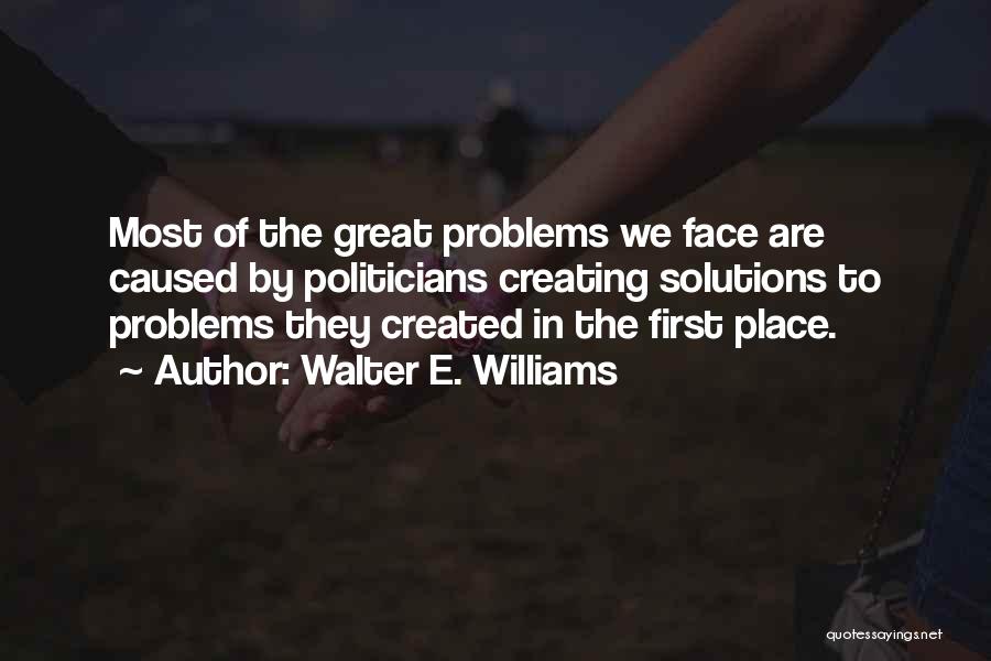 Walter E. Williams Quotes: Most Of The Great Problems We Face Are Caused By Politicians Creating Solutions To Problems They Created In The First
