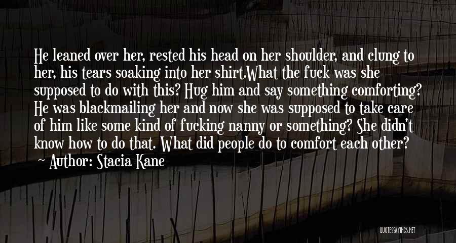 Stacia Kane Quotes: He Leaned Over Her, Rested His Head On Her Shoulder, And Clung To Her, His Tears Soaking Into Her Shirt.what
