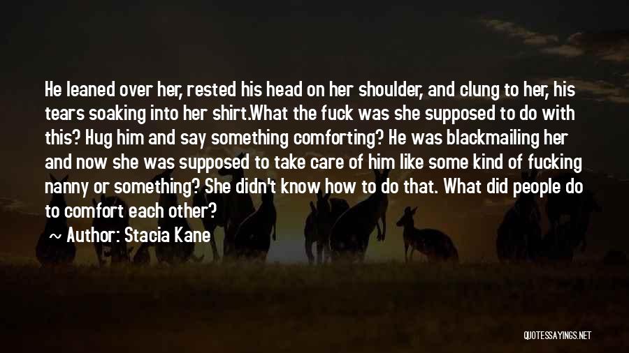 Stacia Kane Quotes: He Leaned Over Her, Rested His Head On Her Shoulder, And Clung To Her, His Tears Soaking Into Her Shirt.what