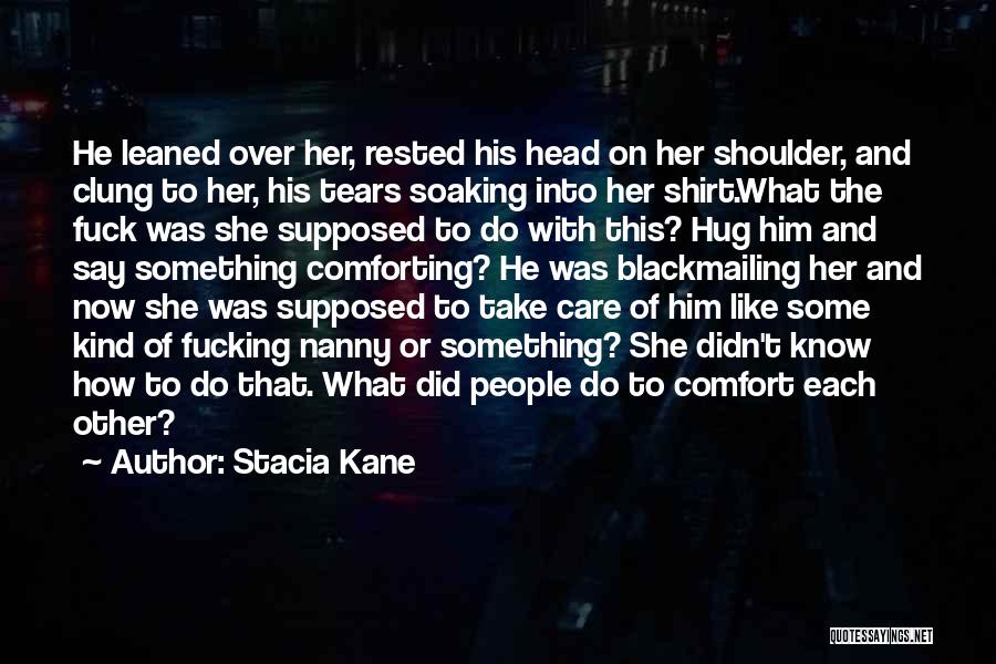 Stacia Kane Quotes: He Leaned Over Her, Rested His Head On Her Shoulder, And Clung To Her, His Tears Soaking Into Her Shirt.what