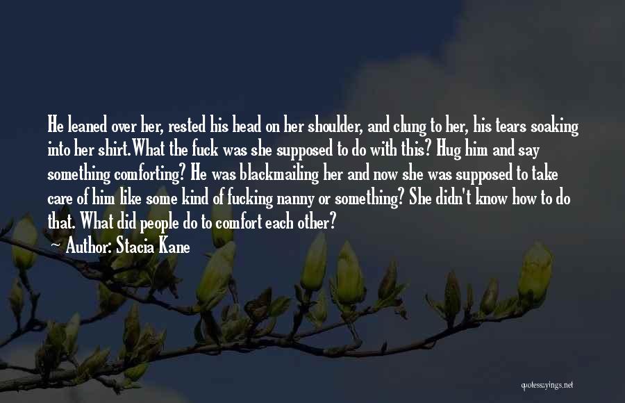 Stacia Kane Quotes: He Leaned Over Her, Rested His Head On Her Shoulder, And Clung To Her, His Tears Soaking Into Her Shirt.what