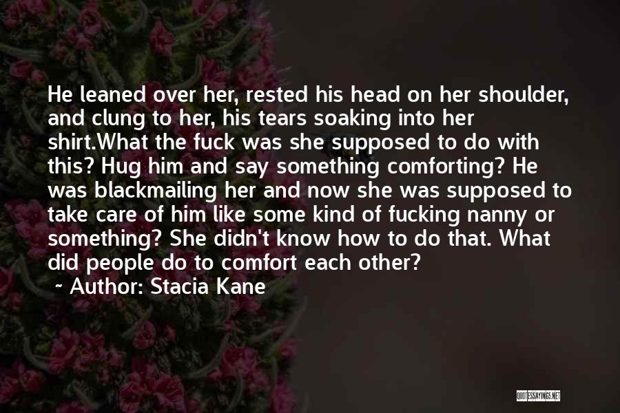 Stacia Kane Quotes: He Leaned Over Her, Rested His Head On Her Shoulder, And Clung To Her, His Tears Soaking Into Her Shirt.what