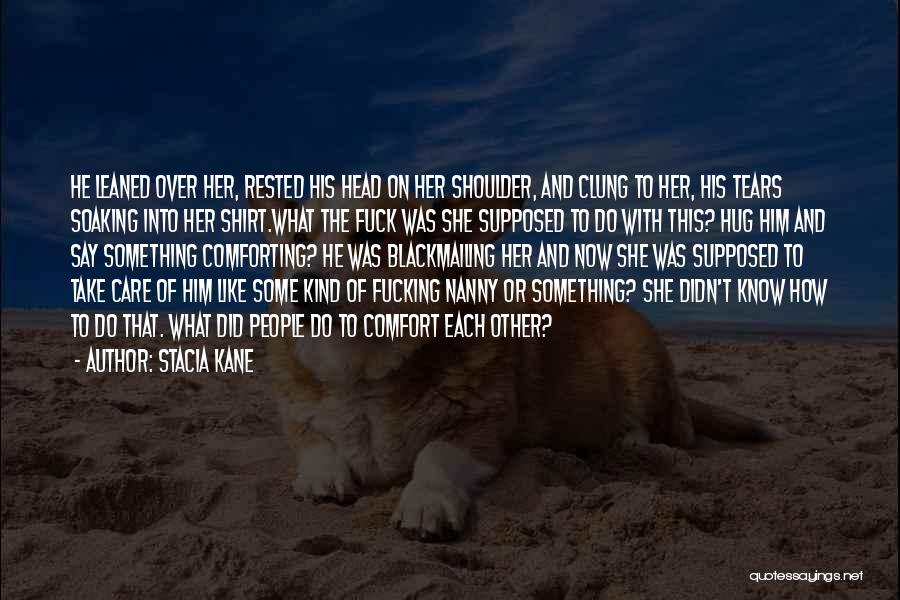 Stacia Kane Quotes: He Leaned Over Her, Rested His Head On Her Shoulder, And Clung To Her, His Tears Soaking Into Her Shirt.what