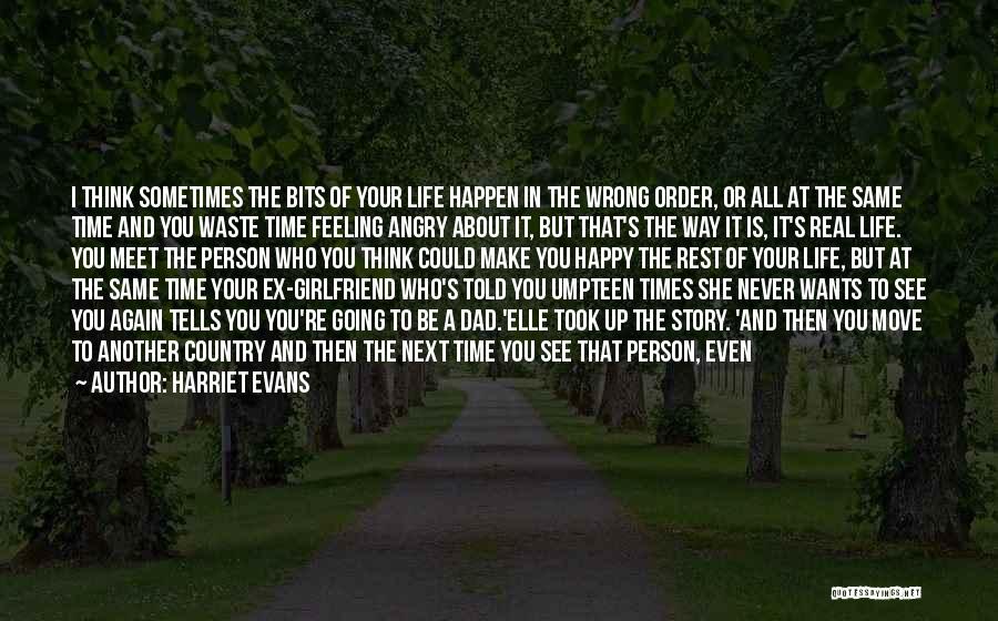 Harriet Evans Quotes: I Think Sometimes The Bits Of Your Life Happen In The Wrong Order, Or All At The Same Time And