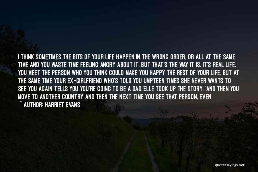 Harriet Evans Quotes: I Think Sometimes The Bits Of Your Life Happen In The Wrong Order, Or All At The Same Time And