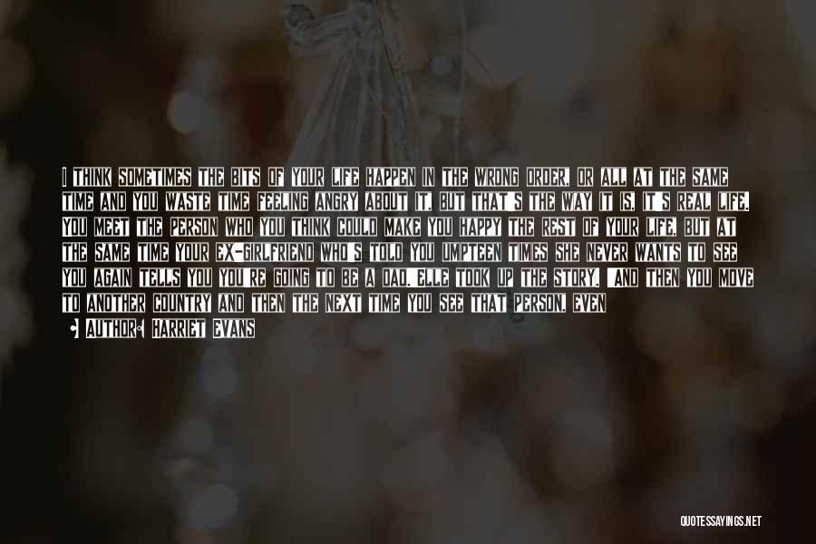 Harriet Evans Quotes: I Think Sometimes The Bits Of Your Life Happen In The Wrong Order, Or All At The Same Time And
