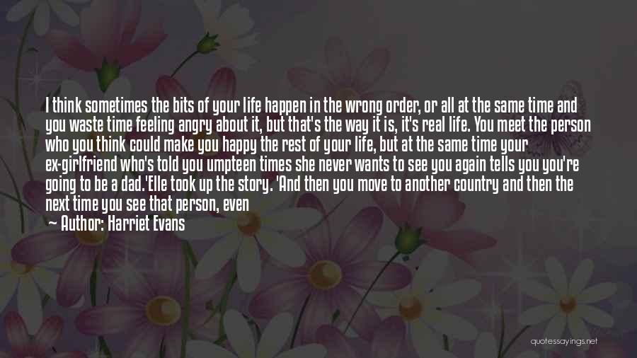 Harriet Evans Quotes: I Think Sometimes The Bits Of Your Life Happen In The Wrong Order, Or All At The Same Time And