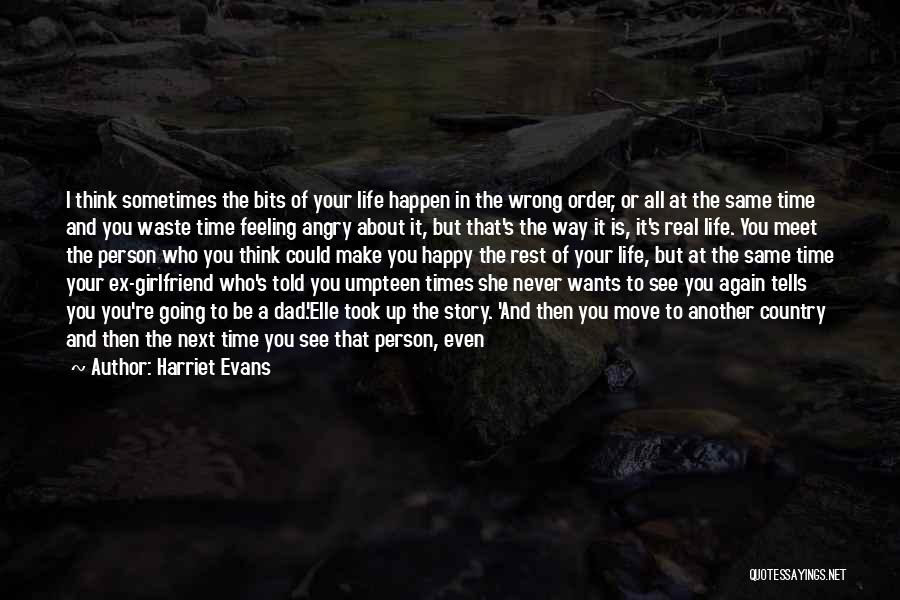 Harriet Evans Quotes: I Think Sometimes The Bits Of Your Life Happen In The Wrong Order, Or All At The Same Time And