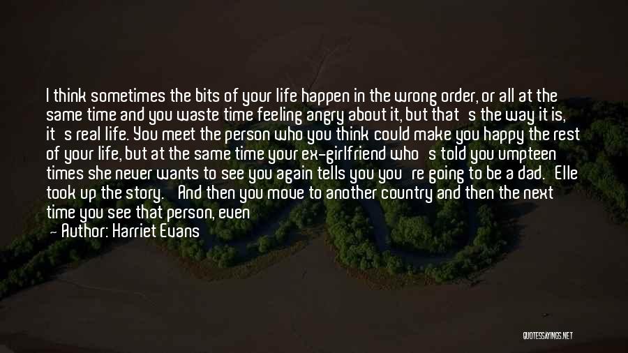 Harriet Evans Quotes: I Think Sometimes The Bits Of Your Life Happen In The Wrong Order, Or All At The Same Time And