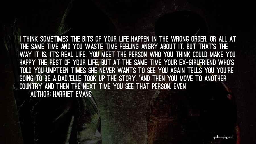 Harriet Evans Quotes: I Think Sometimes The Bits Of Your Life Happen In The Wrong Order, Or All At The Same Time And