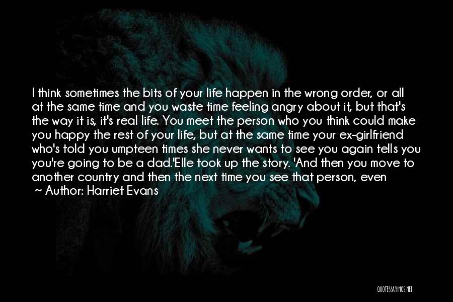 Harriet Evans Quotes: I Think Sometimes The Bits Of Your Life Happen In The Wrong Order, Or All At The Same Time And