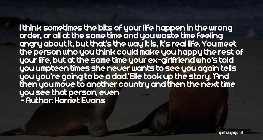 Harriet Evans Quotes: I Think Sometimes The Bits Of Your Life Happen In The Wrong Order, Or All At The Same Time And