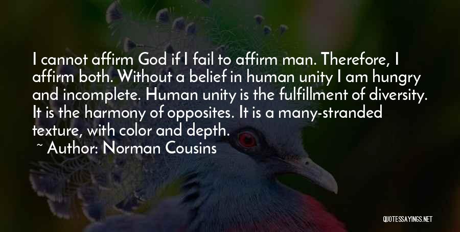 Norman Cousins Quotes: I Cannot Affirm God If I Fail To Affirm Man. Therefore, I Affirm Both. Without A Belief In Human Unity