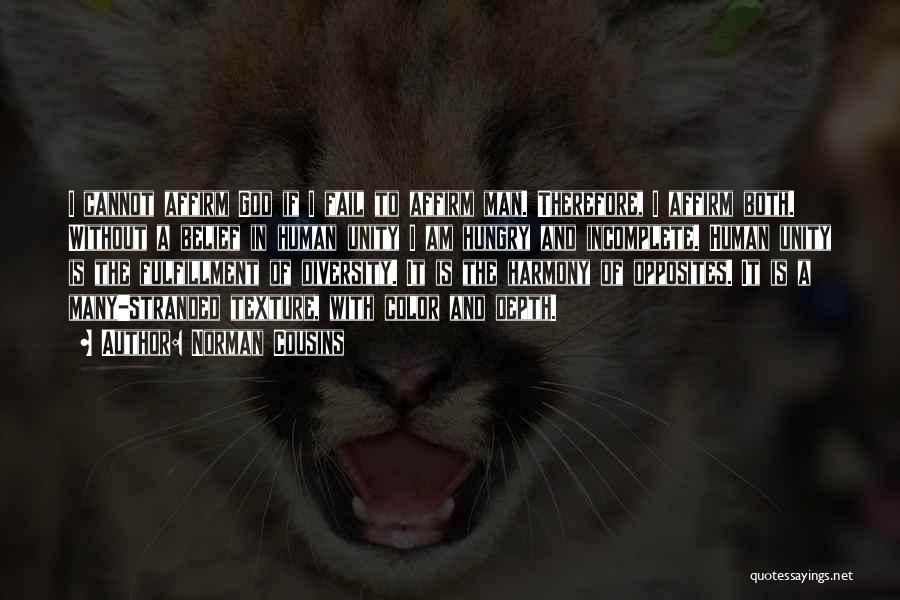 Norman Cousins Quotes: I Cannot Affirm God If I Fail To Affirm Man. Therefore, I Affirm Both. Without A Belief In Human Unity