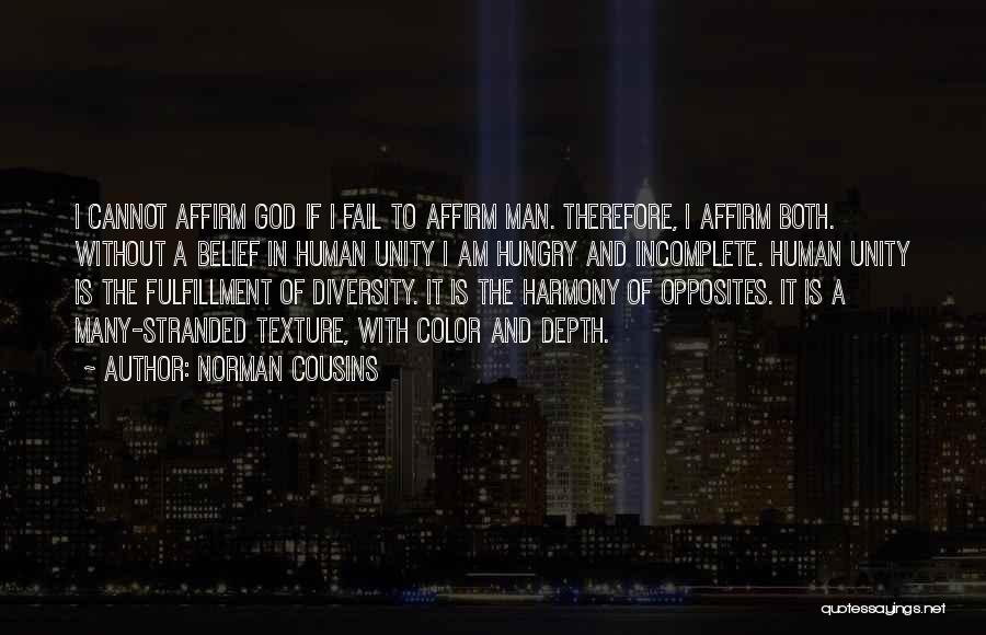 Norman Cousins Quotes: I Cannot Affirm God If I Fail To Affirm Man. Therefore, I Affirm Both. Without A Belief In Human Unity