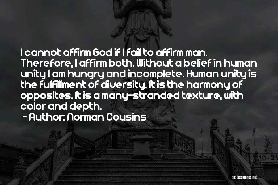 Norman Cousins Quotes: I Cannot Affirm God If I Fail To Affirm Man. Therefore, I Affirm Both. Without A Belief In Human Unity