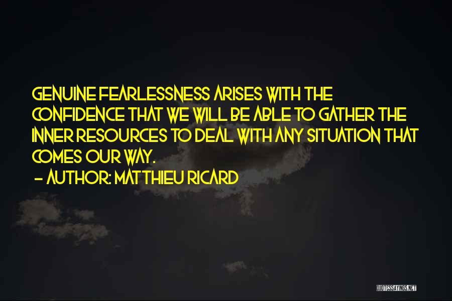 Matthieu Ricard Quotes: Genuine Fearlessness Arises With The Confidence That We Will Be Able To Gather The Inner Resources To Deal With Any
