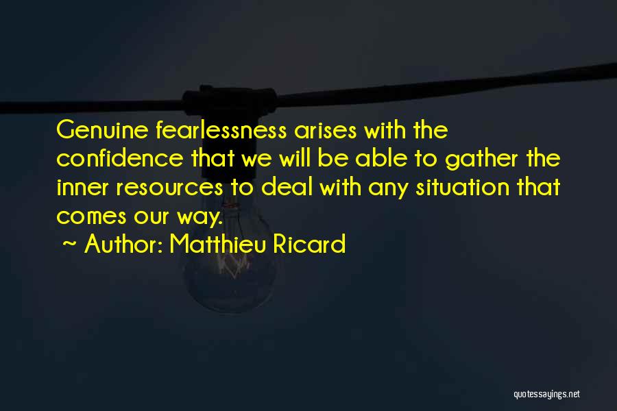Matthieu Ricard Quotes: Genuine Fearlessness Arises With The Confidence That We Will Be Able To Gather The Inner Resources To Deal With Any