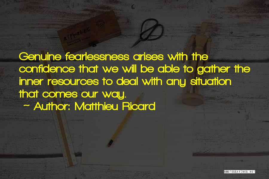 Matthieu Ricard Quotes: Genuine Fearlessness Arises With The Confidence That We Will Be Able To Gather The Inner Resources To Deal With Any