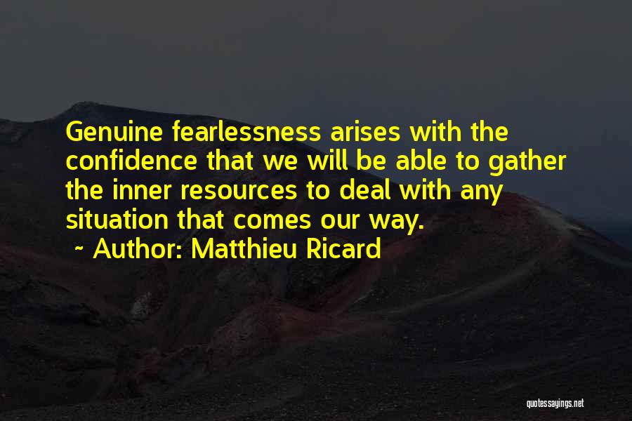 Matthieu Ricard Quotes: Genuine Fearlessness Arises With The Confidence That We Will Be Able To Gather The Inner Resources To Deal With Any