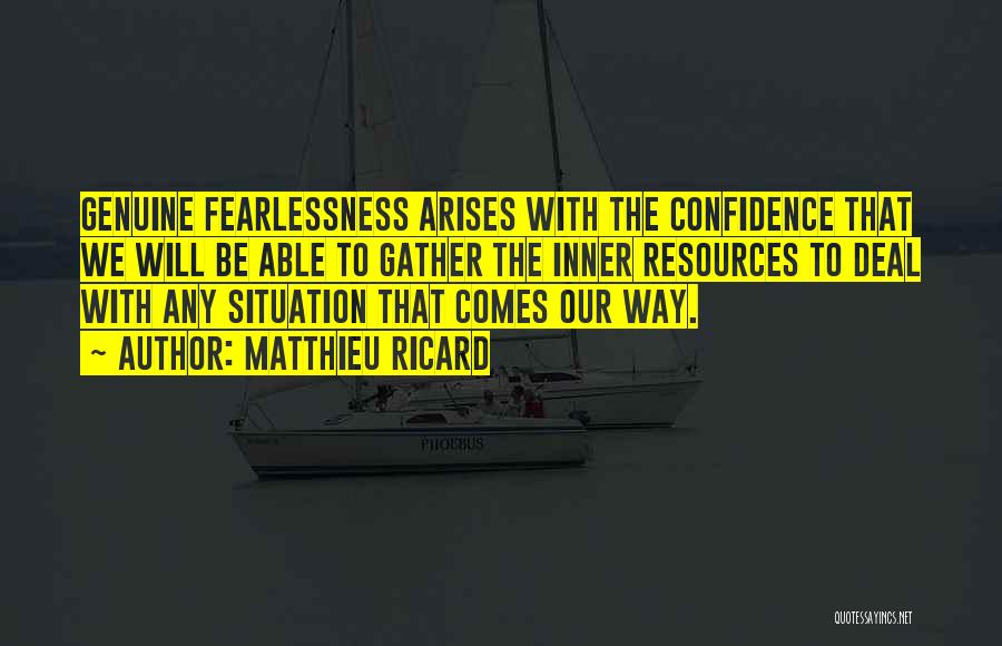 Matthieu Ricard Quotes: Genuine Fearlessness Arises With The Confidence That We Will Be Able To Gather The Inner Resources To Deal With Any