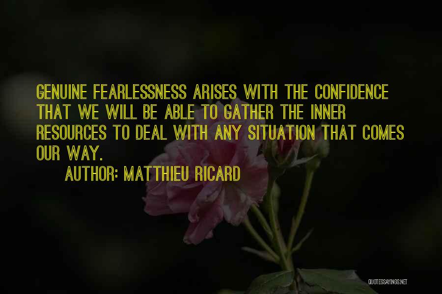 Matthieu Ricard Quotes: Genuine Fearlessness Arises With The Confidence That We Will Be Able To Gather The Inner Resources To Deal With Any