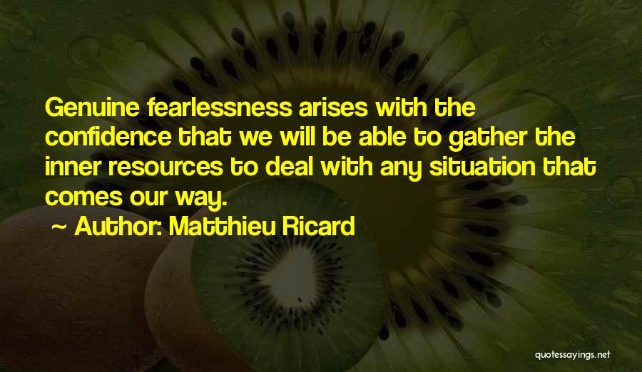 Matthieu Ricard Quotes: Genuine Fearlessness Arises With The Confidence That We Will Be Able To Gather The Inner Resources To Deal With Any