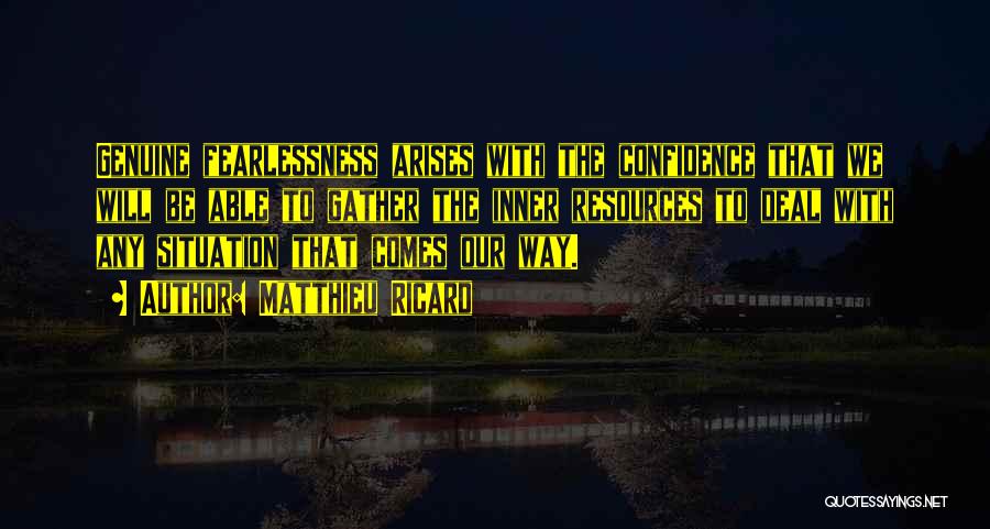 Matthieu Ricard Quotes: Genuine Fearlessness Arises With The Confidence That We Will Be Able To Gather The Inner Resources To Deal With Any