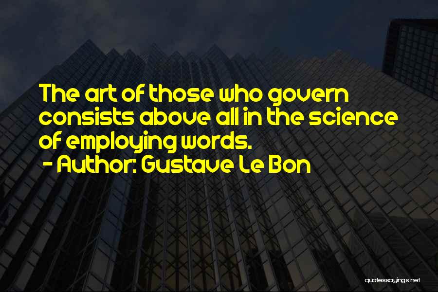 Gustave Le Bon Quotes: The Art Of Those Who Govern Consists Above All In The Science Of Employing Words.
