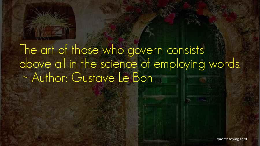 Gustave Le Bon Quotes: The Art Of Those Who Govern Consists Above All In The Science Of Employing Words.