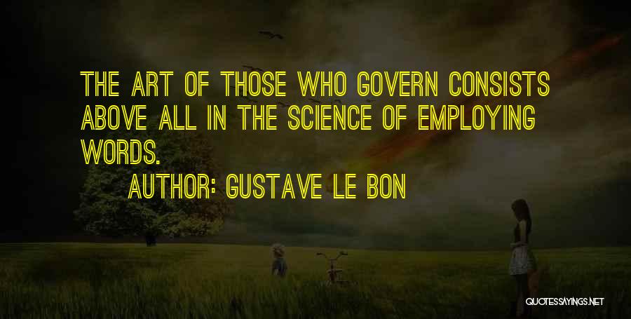 Gustave Le Bon Quotes: The Art Of Those Who Govern Consists Above All In The Science Of Employing Words.