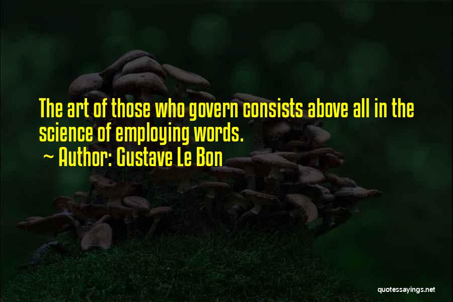 Gustave Le Bon Quotes: The Art Of Those Who Govern Consists Above All In The Science Of Employing Words.