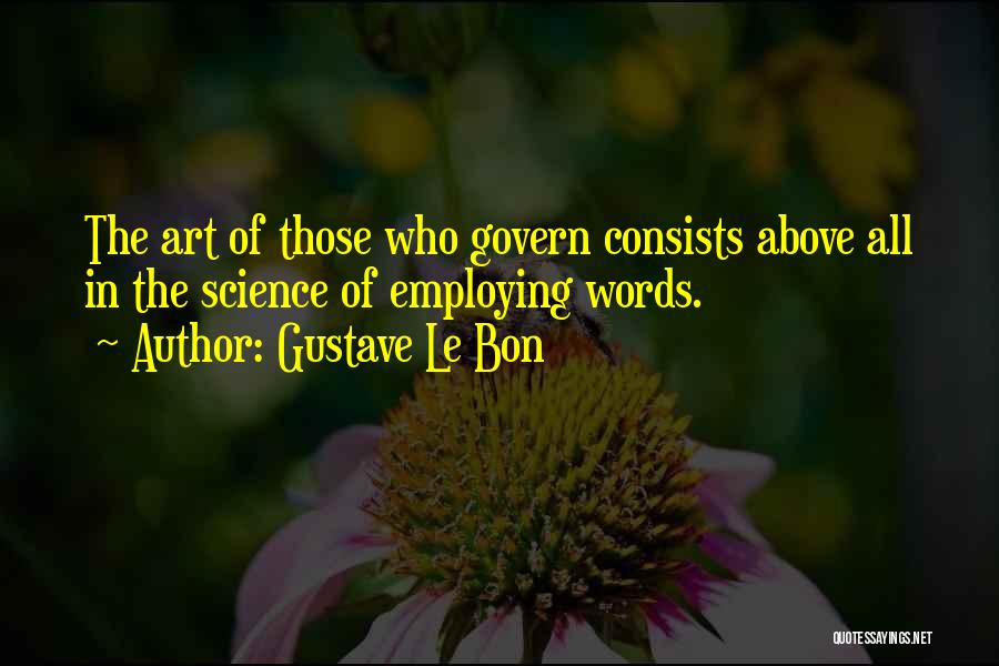 Gustave Le Bon Quotes: The Art Of Those Who Govern Consists Above All In The Science Of Employing Words.