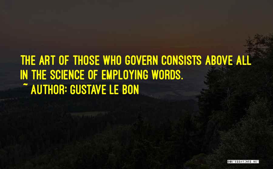 Gustave Le Bon Quotes: The Art Of Those Who Govern Consists Above All In The Science Of Employing Words.