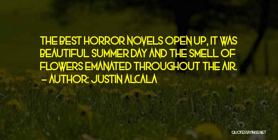 Justin Alcala Quotes: The Best Horror Novels Open Up, It Was Beautiful Summer Day And The Smell Of Flowers Emanated Throughout The Air.