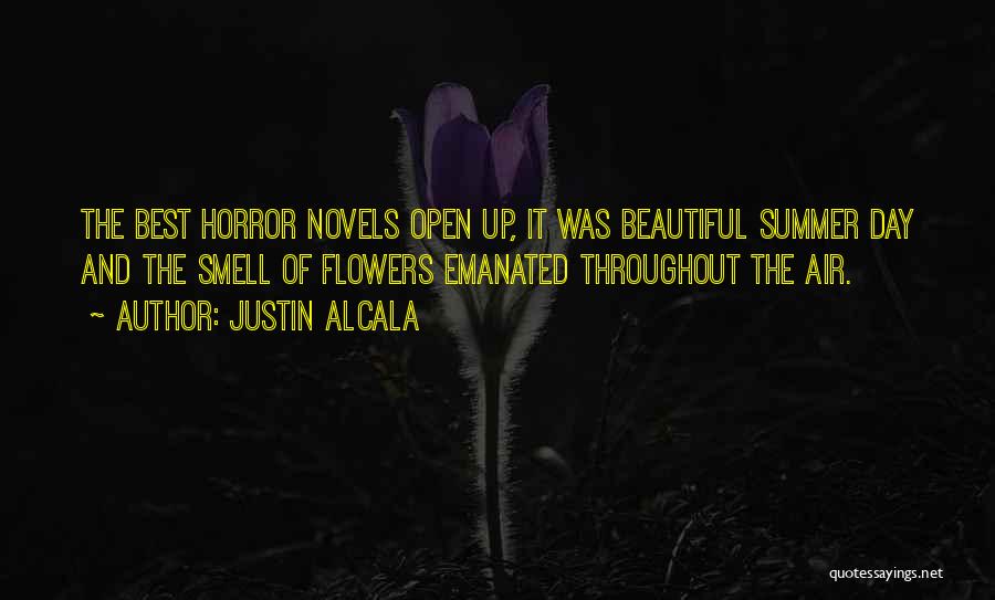 Justin Alcala Quotes: The Best Horror Novels Open Up, It Was Beautiful Summer Day And The Smell Of Flowers Emanated Throughout The Air.