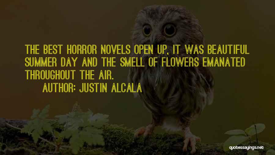 Justin Alcala Quotes: The Best Horror Novels Open Up, It Was Beautiful Summer Day And The Smell Of Flowers Emanated Throughout The Air.