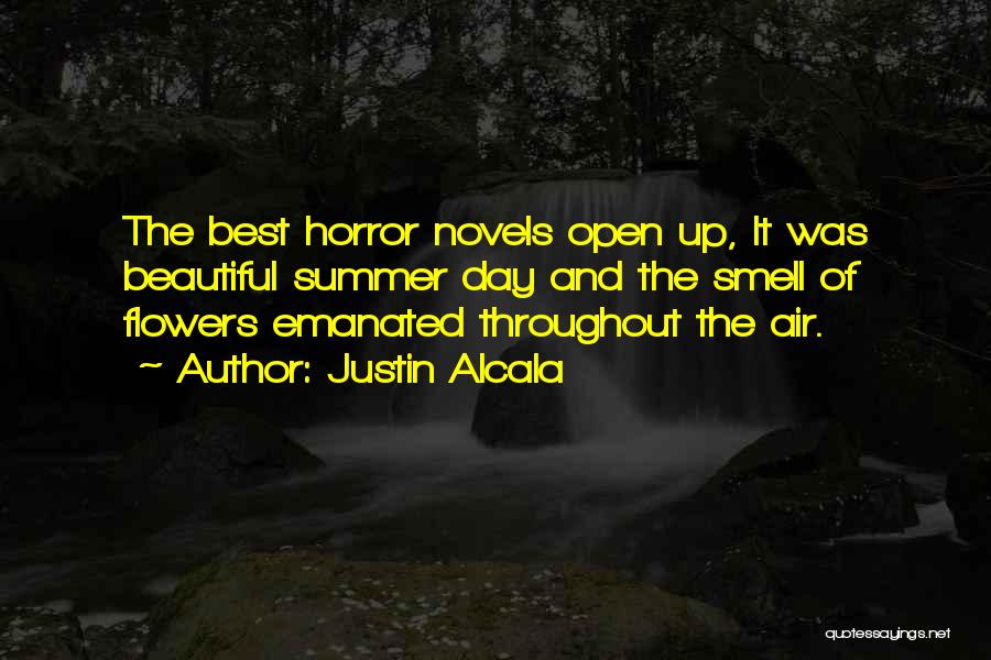 Justin Alcala Quotes: The Best Horror Novels Open Up, It Was Beautiful Summer Day And The Smell Of Flowers Emanated Throughout The Air.